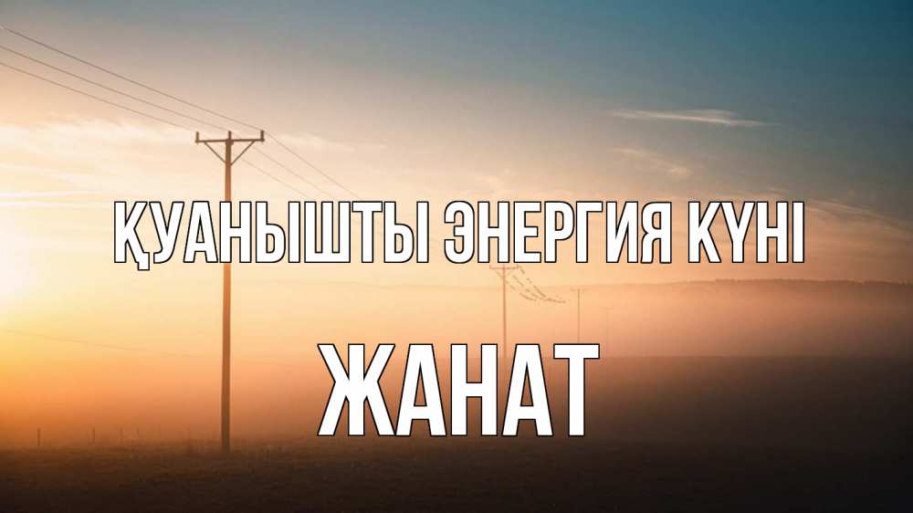 Күн сайын ашық хат с именем, Жанат Қуанышты энергия күні дымка столбы провода Онлайн тегін жүктеп алу тілектері бар керемет карта 