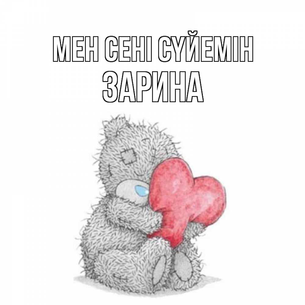 Күн сайын ашық хат с именем, ЗАРИНА Мен сені сүйемін открытка для любимой девушки или парня с медвежонком Тедди Онлайн тегін жүктеп алу тілектері бар керемет карта 