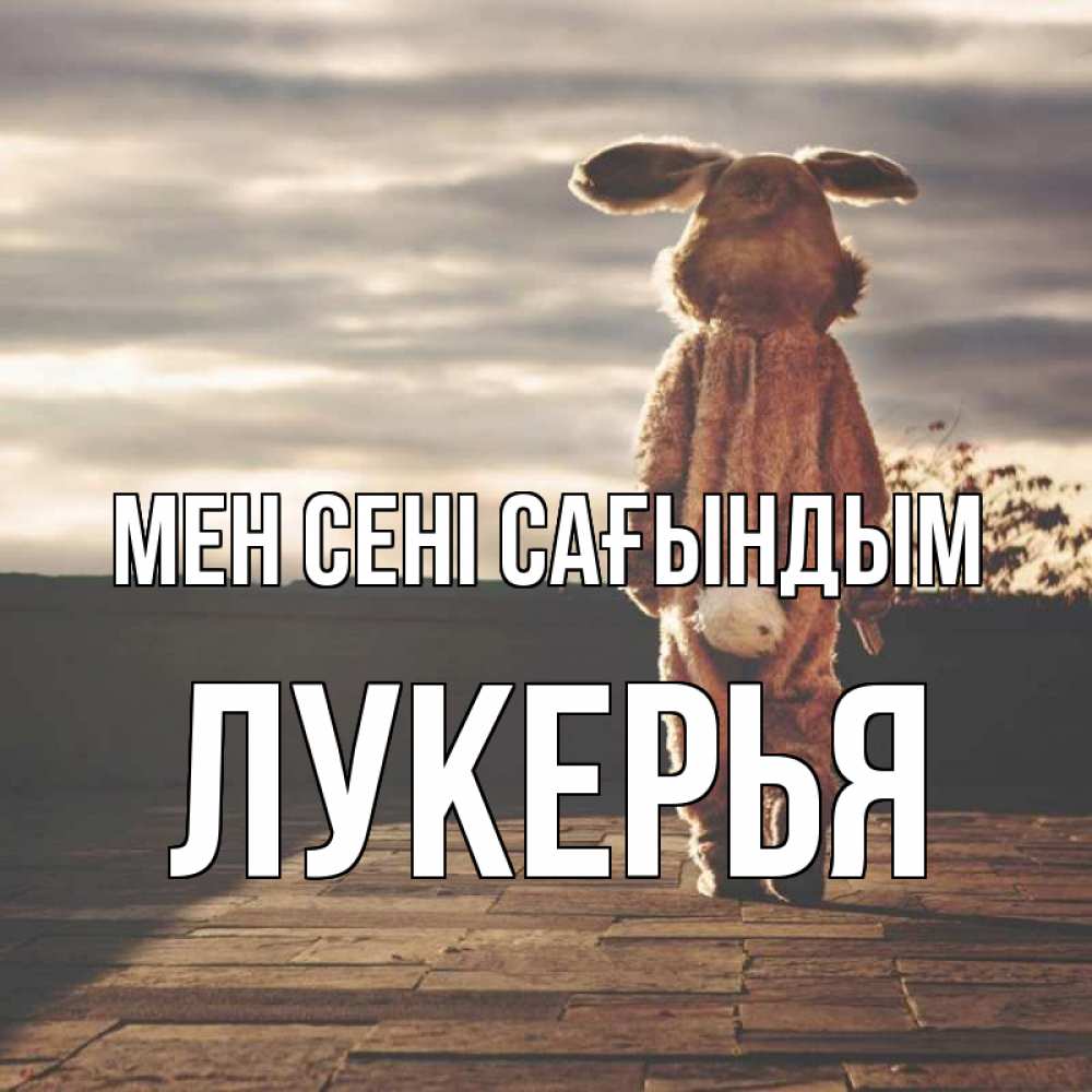 Күн сайын ашық хат с именем, Лукерья Мен сені сағындым даже в костюме зайца Онлайн тегін жүктеп алу тілектері бар керемет карта 