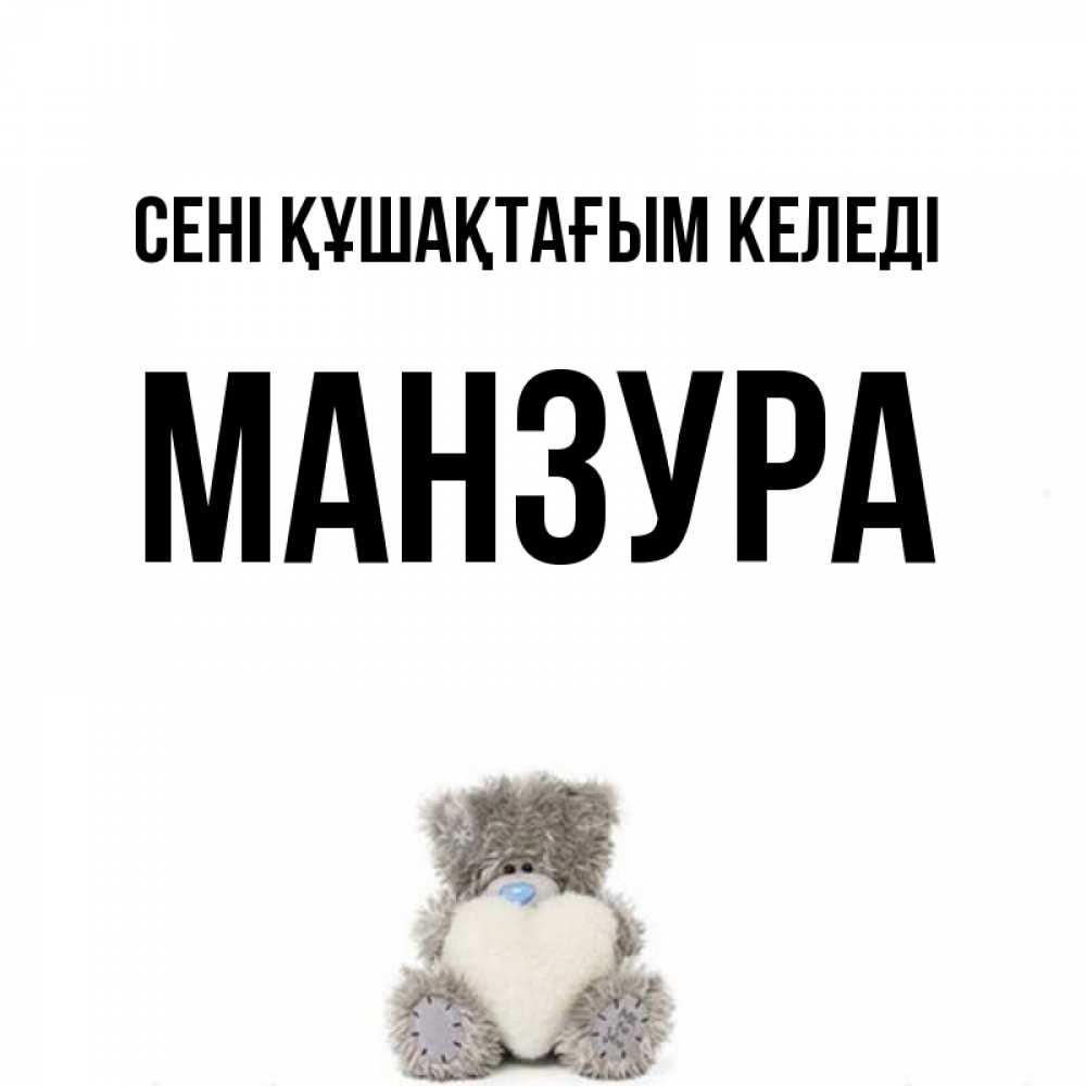Күн сайын ашық хат с именем, МАНЗУРА сені құшақтағым келеді медвежонок с сердечком белого цвета Онлайн тегін жүктеп алу тілектері бар керемет карта 