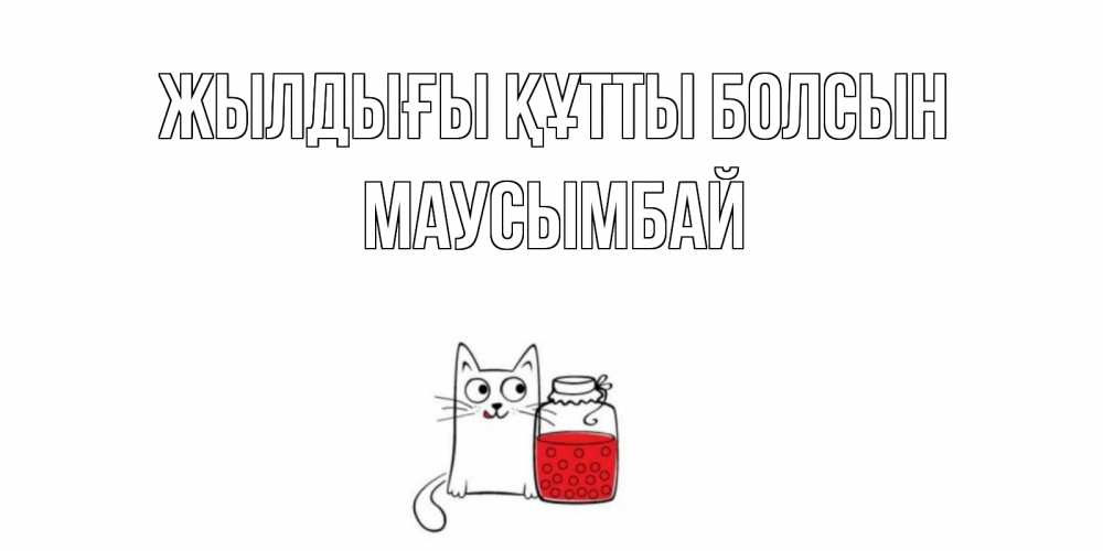 Күн сайын ашық хат с именем, МАУСЫМБАЙ Жылдығы құтты болсын кот, варенье Онлайн тегін жүктеп алу тілектері бар керемет карта 