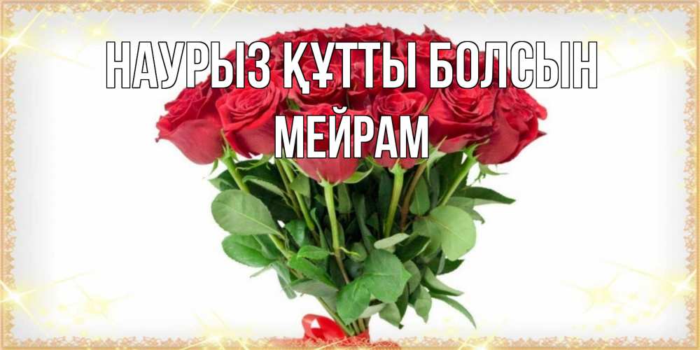 Күн сайын ашық хат с именем, МЕЙРАМ Наурыз құтты болсын самый огромный букет для милых дам Онлайн тегін жүктеп алу тілектері бар керемет карта 