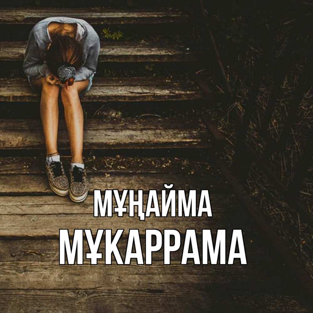 Күн сайын ашық хат с именем, МҰКАРРАМА Мұңайма девушка сидит на деревянных ступеньках Онлайн тегін жүктеп алу тілектері бар керемет карта 