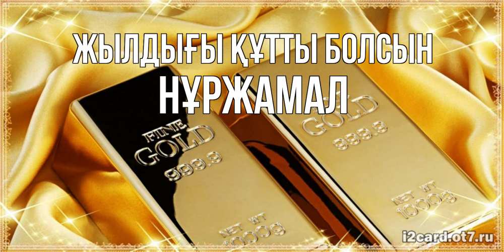 Күн сайын ашық хат с именем, НҰРЖАМАЛ Жылдығы құтты болсын золотые слитки лежат шелке золотого цвета Онлайн тегін жүктеп алу тілектері бар керемет карта 