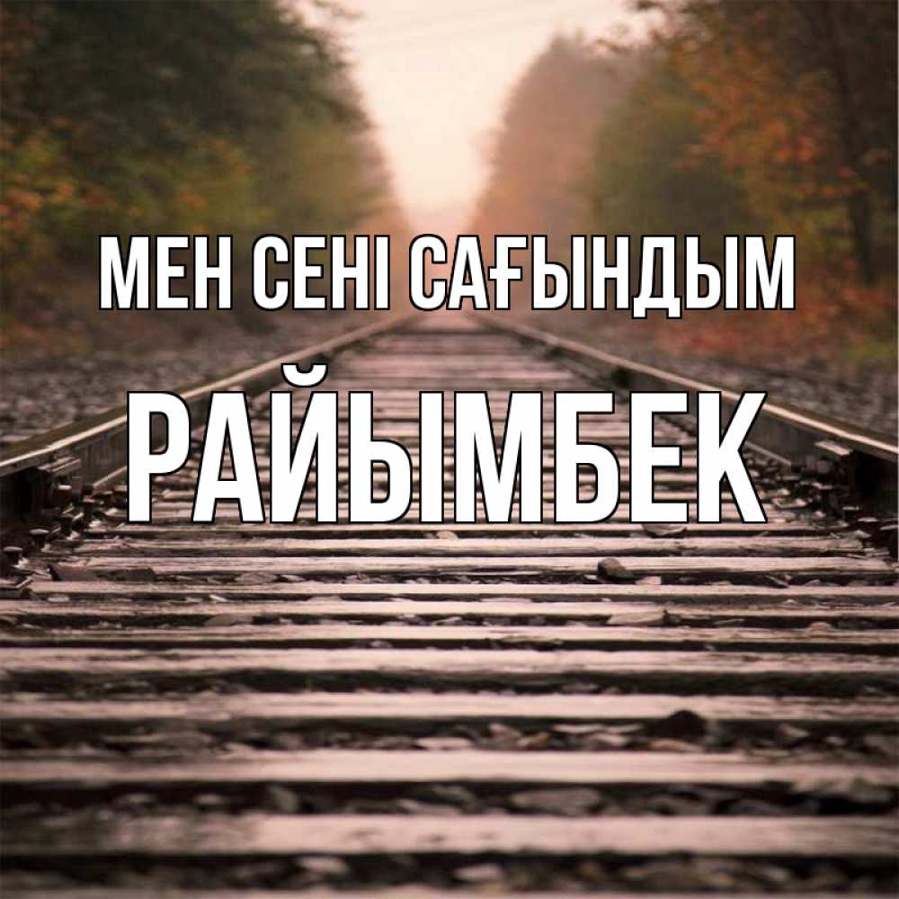 Күн сайын ашық хат с именем, РАЙЫМБЕК Мен сені сағындым приезжай Онлайн тегін жүктеп алу тілектері бар керемет карта 