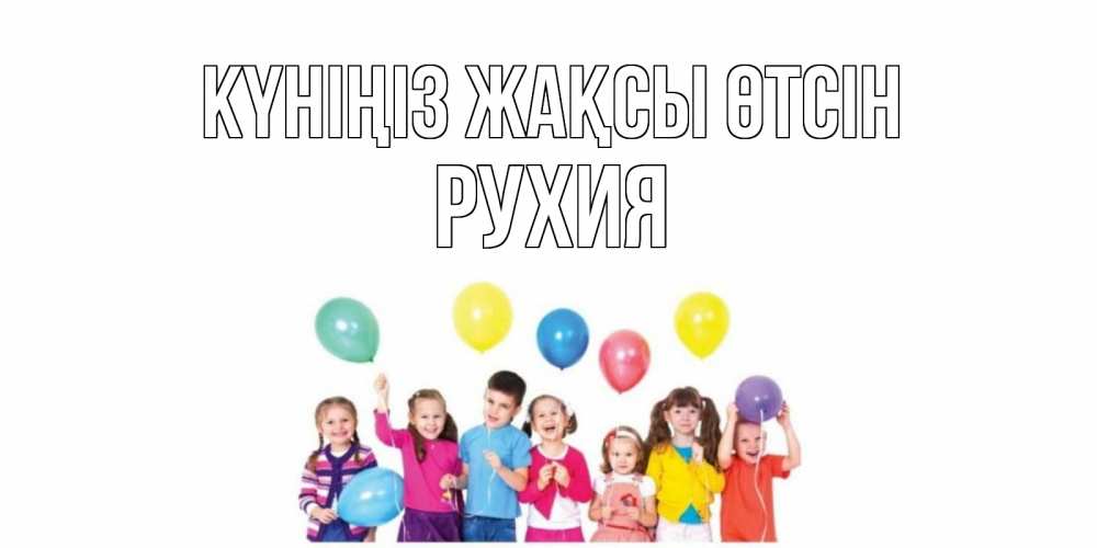 Күн сайын ашық хат с именем, РУХИЯ Күніңіз жақсы өтсін открытка для ребенка Онлайн тегін жүктеп алу тілектері бар керемет карта 