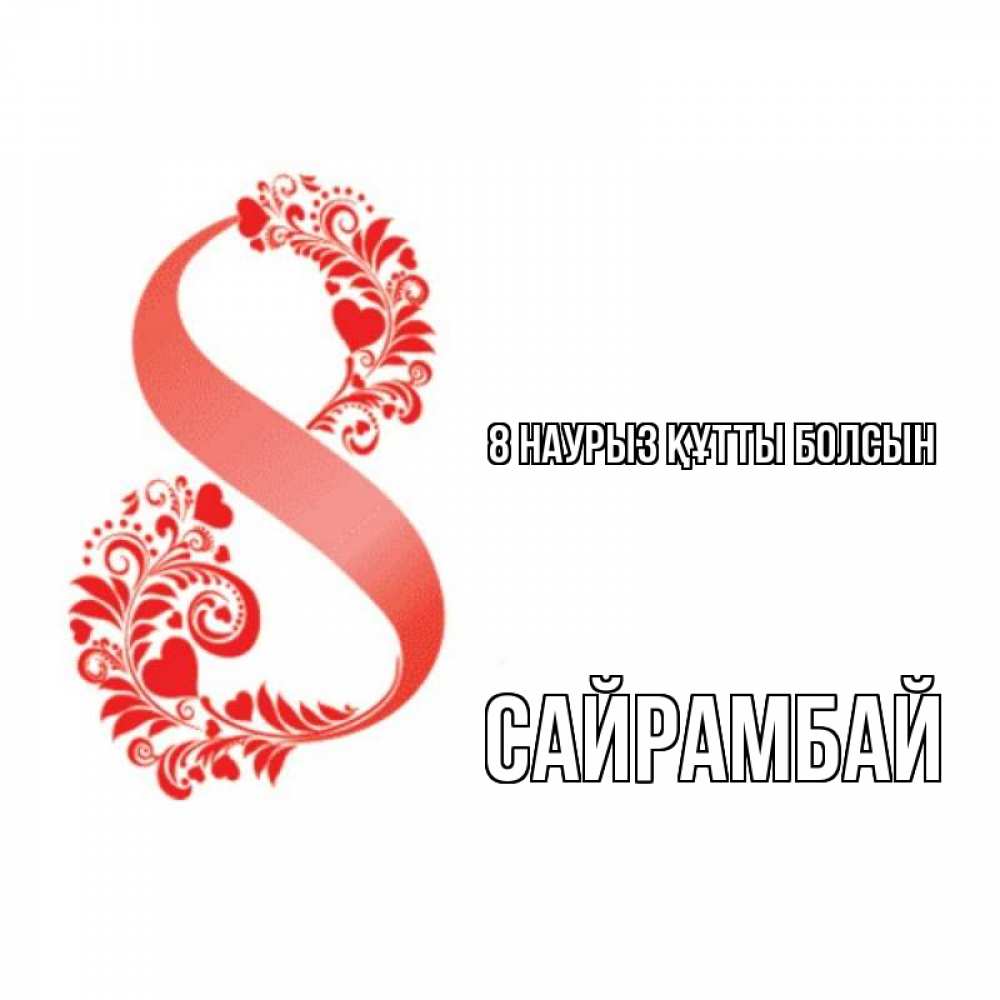 Күн сайын ашық хат с именем, САЙРАМБАЙ 8 наурыз құтты болсын восьмерка из сердечек и листьев Онлайн тегін жүктеп алу тілектері бар керемет карта 