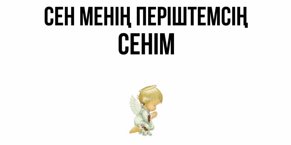 Күн сайын ашық хат с именем, СЕНІМ Сен менің періштемсің ангел Онлайн тегін жүктеп алу тілектері бар керемет карта 