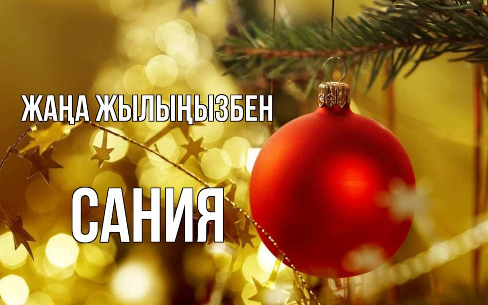 Күн сайын ашық хат с именем, Сания Жаңа жылыңызбен новый год, новогодняя игрушка Онлайн тегін жүктеп алу тілектері бар керемет карта 