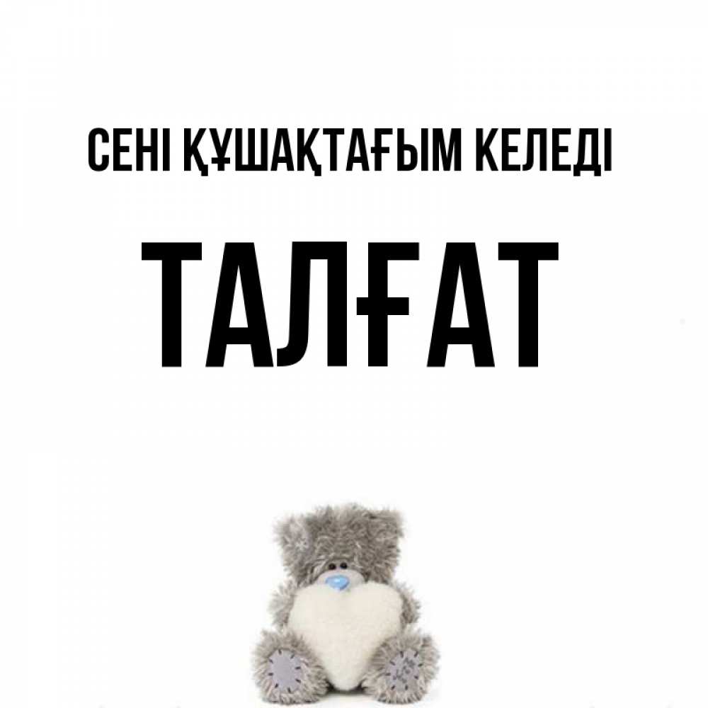 Күн сайын ашық хат с именем, ТАЛҒАТ сені құшақтағым келеді медвежонок с сердечком белого цвета Онлайн тегін жүктеп алу тілектері бар керемет карта 