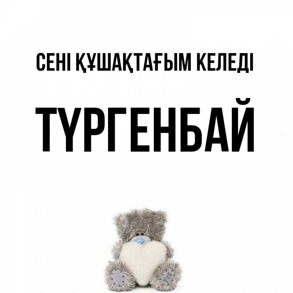 Күн сайын ашық хат с именем, ТҮРГЕНБАЙ сені құшақтағым келеді медвежонок с сердечком белого цвета Онлайн тегін жүктеп алу тілектері бар керемет карта 