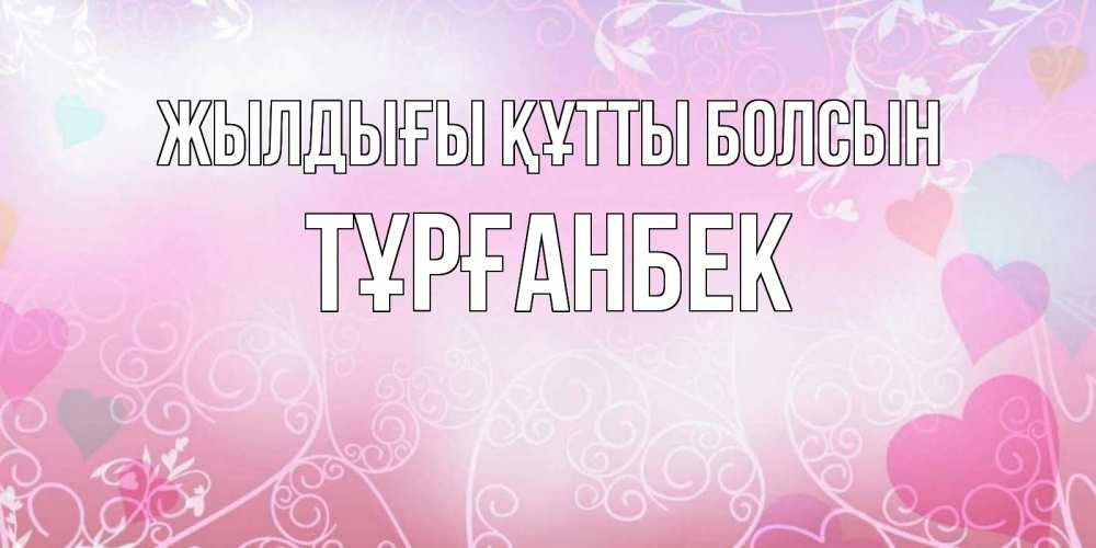 Күн сайын ашық хат с именем, ТҰРҒАНБЕК Жылдығы құтты болсын розовые сердечки и узоры Онлайн тегін жүктеп алу тілектері бар керемет карта 