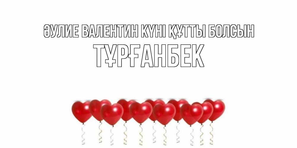 Күн сайын ашық хат с именем, ТҰРҒАНБЕК Әулие Валентин күні құтты болсын шары в виде сердец Онлайн тегін жүктеп алу тілектері бар керемет карта 