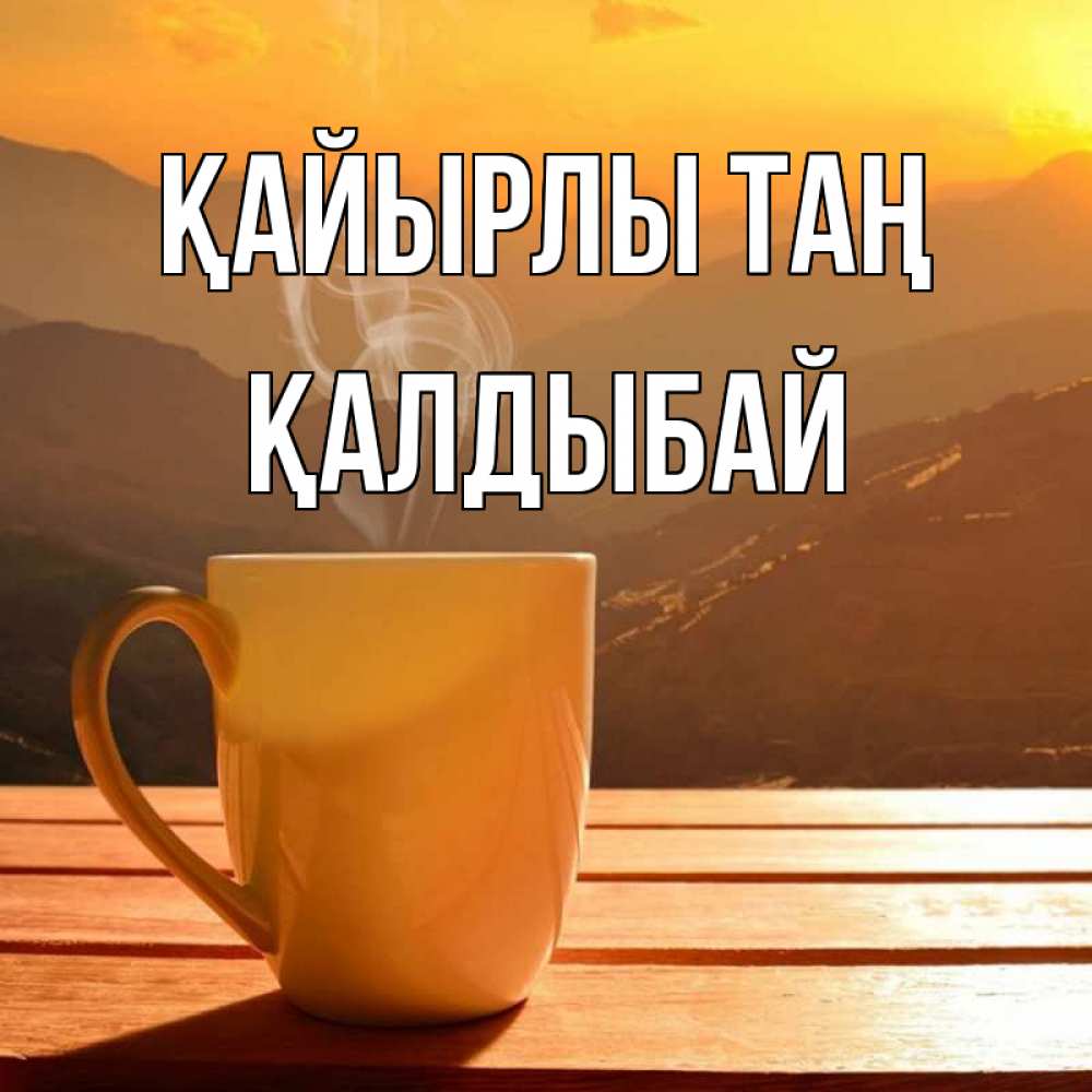 Күн сайын ашық хат с именем, Қалдыбай Қайырлы таң кофе в горах Онлайн тегін жүктеп алу тілектері бар керемет карта 