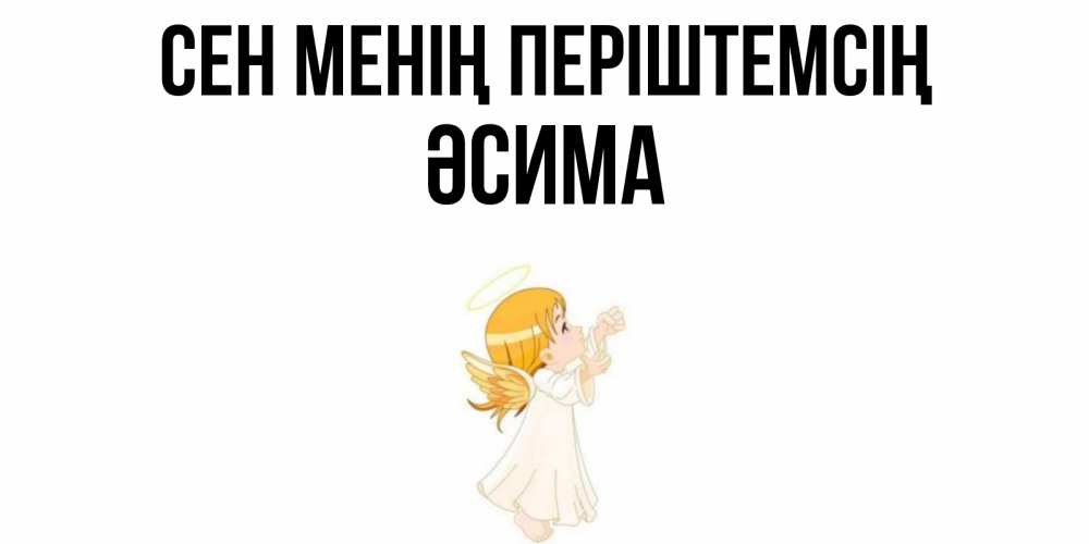 Күн сайын ашық хат с именем, ӘСИМА Сен менің періштемсің ангел, девочка Онлайн тегін жүктеп алу тілектері бар керемет карта 