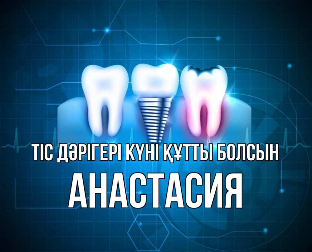 Күн сайын ашық хат с именем, Анастасия Тіс дәрігері күні құтты болсын с днем стоматолога Онлайн тегін жүктеп алу тілектері бар керемет карта 