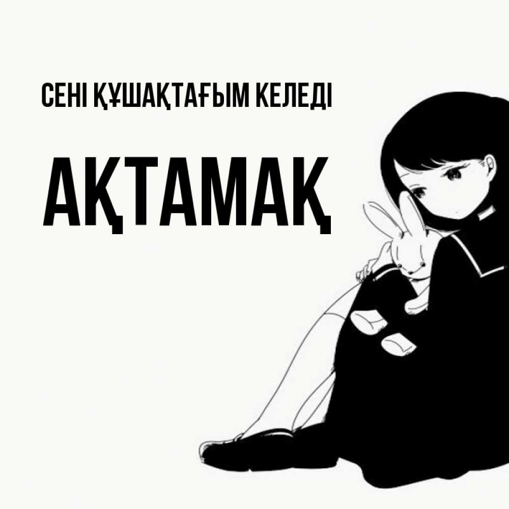 Күн сайын ашық хат с именем, Ақтамақ сені құшақтағым келеді чернобелая картнка Онлайн тегін жүктеп алу тілектері бар керемет карта 