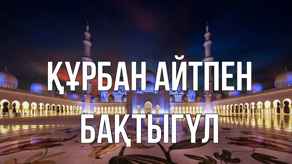 Күн сайын ашық хат с именем, БАҚТЫГҮЛ Құрбан айтпен мечеть Онлайн тегін жүктеп алу тілектері бар керемет карта 