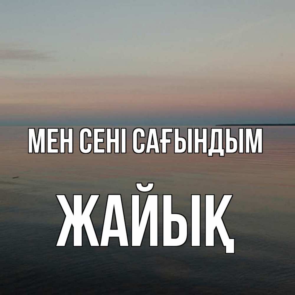 Күн сайын ашық хат с именем, Жайық Мен сені сағындым пусто Онлайн тегін жүктеп алу тілектері бар керемет карта 