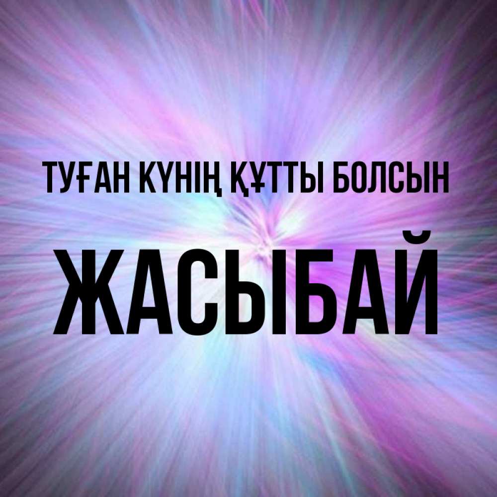 Күн сайын ашық хат с именем, Жасыбай Туған күнің құтты болсын ангельский свет Онлайн тегін жүктеп алу тілектері бар керемет карта 