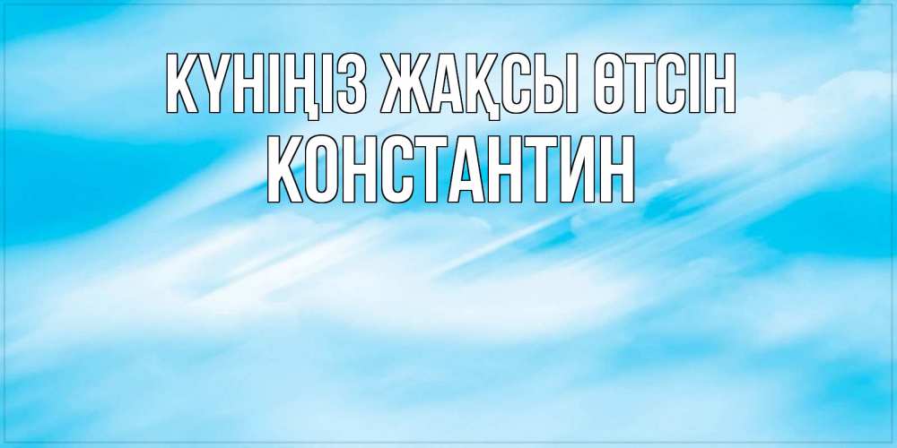 Күн сайын ашық хат с именем, Константин Күніңіз жақсы өтсін абстрактная открытка Онлайн тегін жүктеп алу тілектері бар керемет карта 