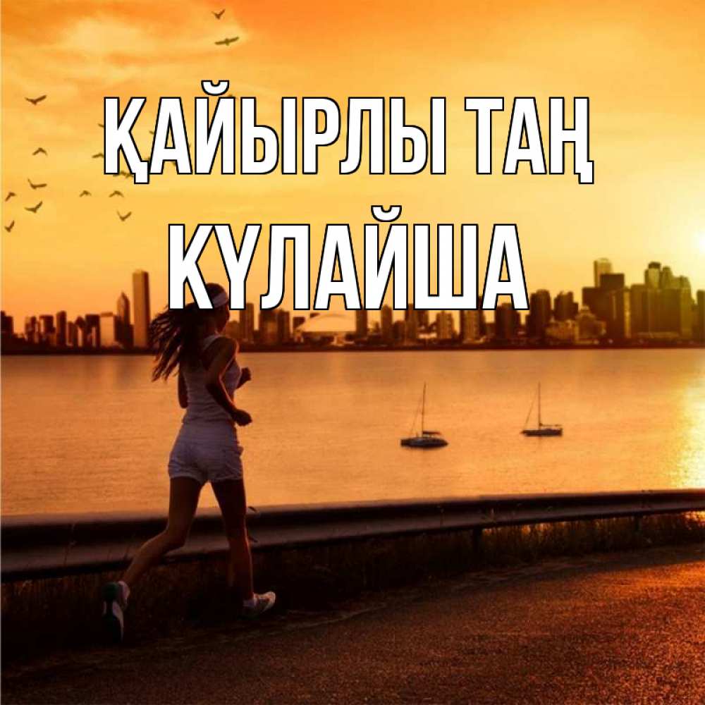 Күн сайын ашық хат с именем, КҮЛАЙША Қайырлы таң девушка бежит Онлайн тегін жүктеп алу тілектері бар керемет карта 