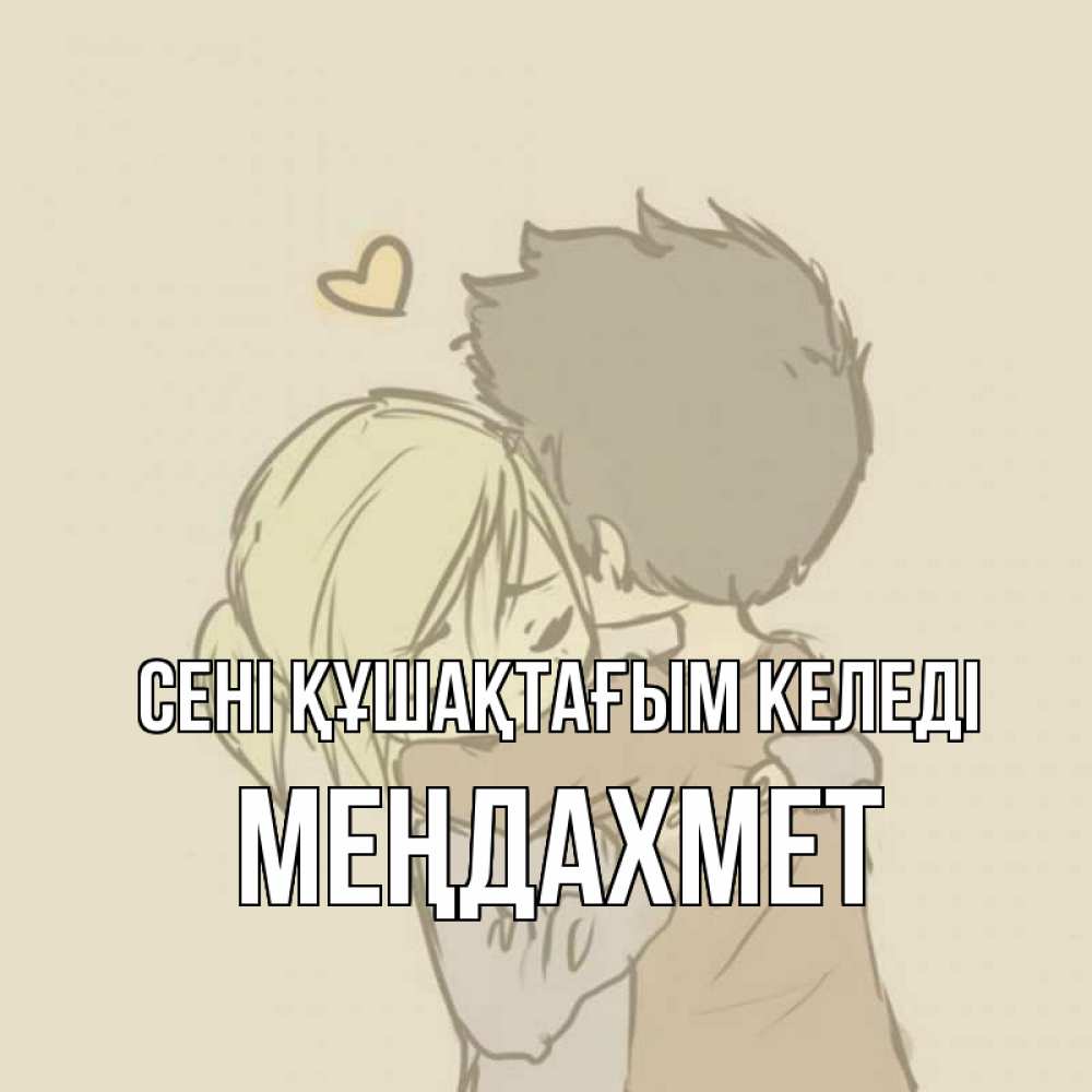 Күн сайын ашық хат с именем, МЕҢДАХМЕТ сені құшақтағым келеді с сердечком рисунок Онлайн тегін жүктеп алу тілектері бар керемет карта 