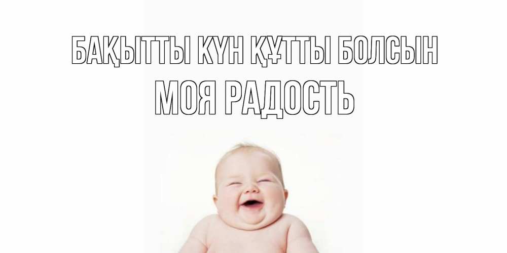 Күн сайын ашық хат с именем, Моя-радость Бақытты күн құтты болсын ребенок Онлайн тегін жүктеп алу тілектері бар керемет карта 