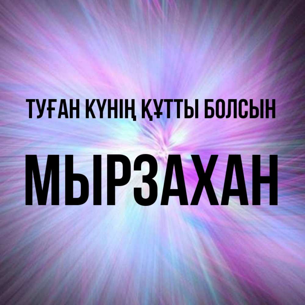 Күн сайын ашық хат с именем, Мырзахан Туған күнің құтты болсын ангельский свет Онлайн тегін жүктеп алу тілектері бар керемет карта 