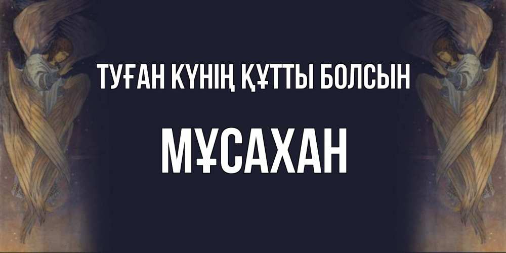 Күн сайын ашық хат с именем, Мұсахан Туған күнің құтты болсын день ангела Онлайн тегін жүктеп алу тілектері бар керемет карта 