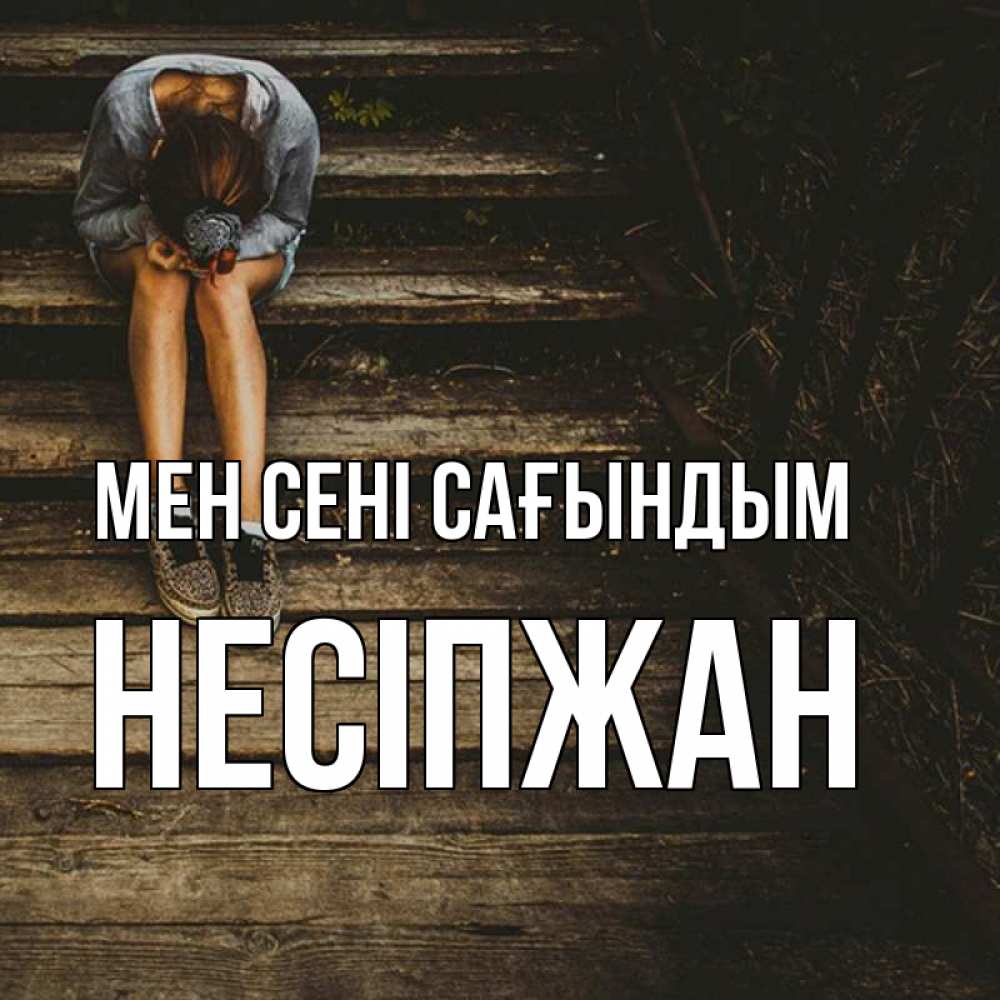 Күн сайын ашық хат с именем, НЕСІПЖАН Мен сені сағындым грущу Онлайн тегін жүктеп алу тілектері бар керемет карта 