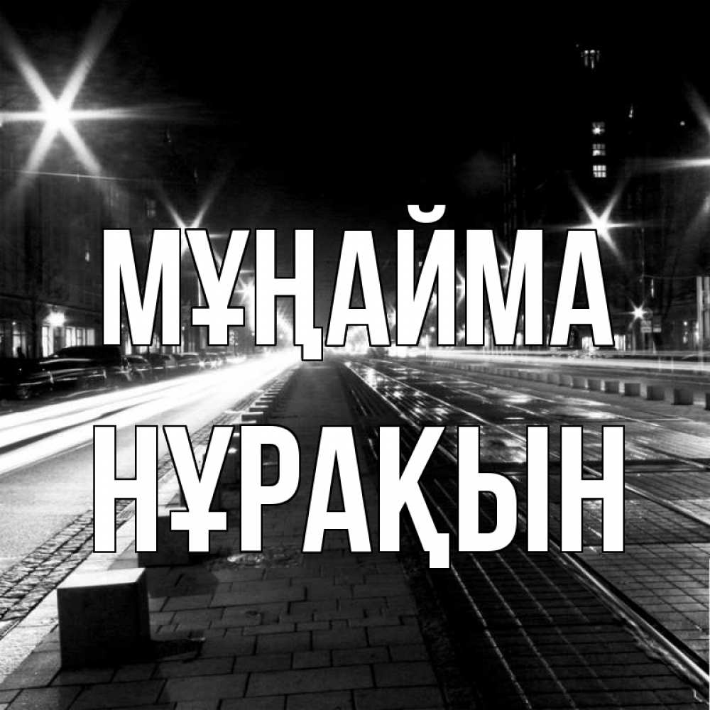 Күн сайын ашық хат с именем, НҰРАҚЫН Мұңайма ночной проспект Онлайн тегін жүктеп алу тілектері бар керемет карта 