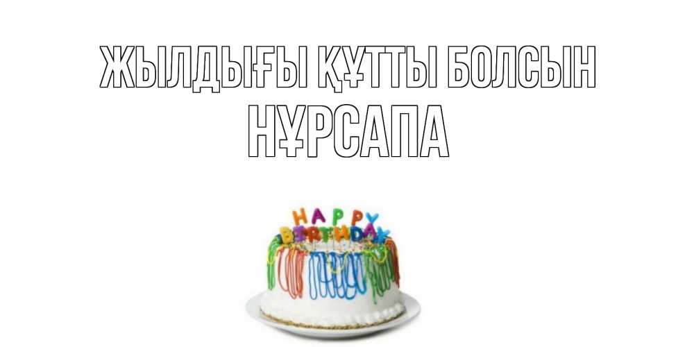 Күн сайын ашық хат с именем, НҰРСАПА Жылдығы құтты болсын Тортик Онлайн тегін жүктеп алу тілектері бар керемет карта 