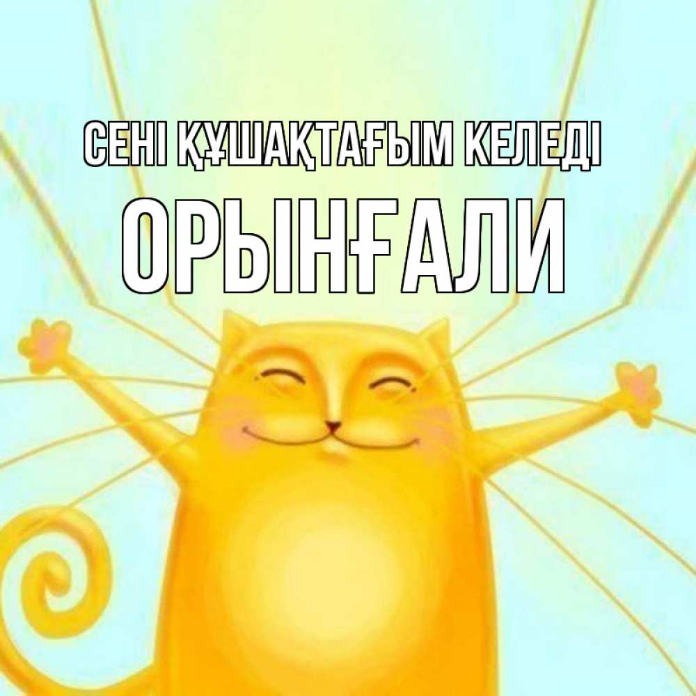 Күн сайын ашық хат с именем, ОРЫНҒАЛИ сені құшақтағым келеді солнечный обнимашечный кот Онлайн тегін жүктеп алу тілектері бар керемет карта 