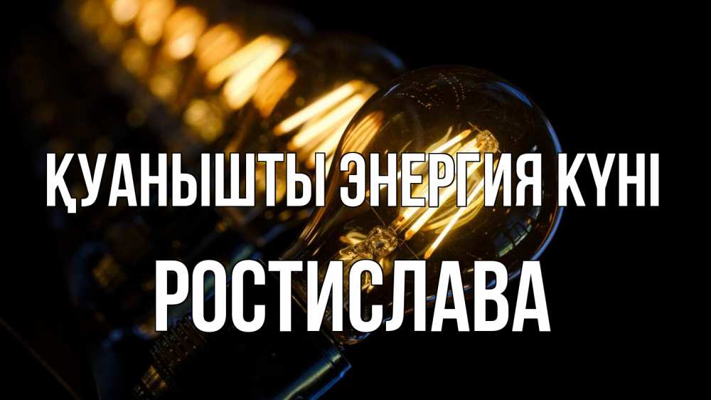 Күн сайын ашық хат с именем, Ростислава Қуанышты энергия күні лампочка Онлайн тегін жүктеп алу тілектері бар керемет карта 