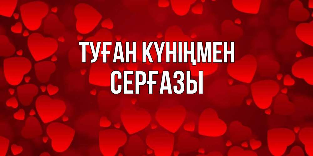 Күн сайын ашық хат с именем, СЕРҒАЗЫ Туған күніңмен прекрасные сердечки на открытке с красным фоном Онлайн тегін жүктеп алу тілектері бар керемет карта 