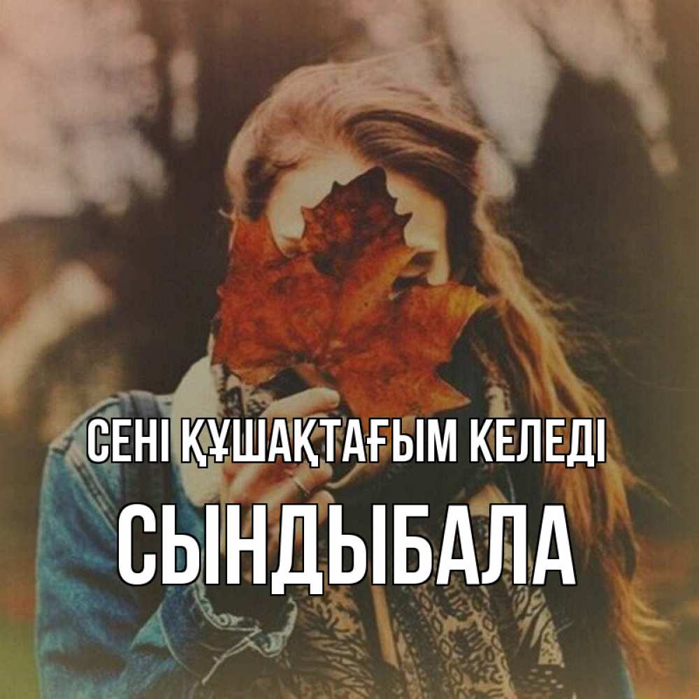 Күн сайын ашық хат с именем, СЫНДЫБАЛА сені құшақтағым келеді осеннее настроение и рыжая Онлайн тегін жүктеп алу тілектері бар керемет карта 