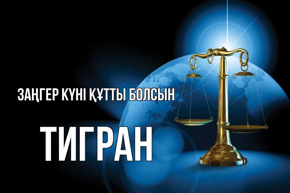 Күн сайын ашық хат с именем, Тигран Заңгер күні құтты болсын с днем юриста Онлайн тегін жүктеп алу тілектері бар керемет карта 