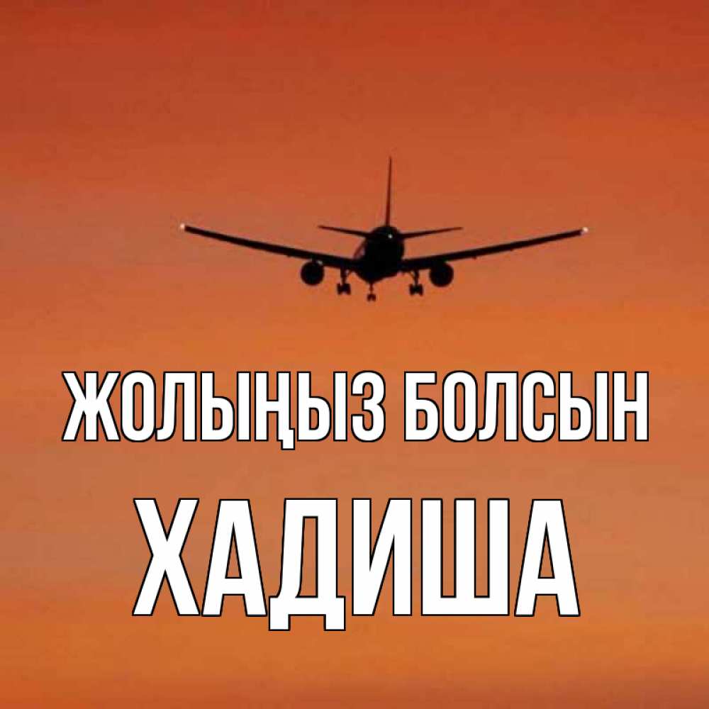 Күн сайын ашық хат с именем, ХАДИША Жолыңыз болсын силуэт самолета Онлайн тегін жүктеп алу тілектері бар керемет карта 