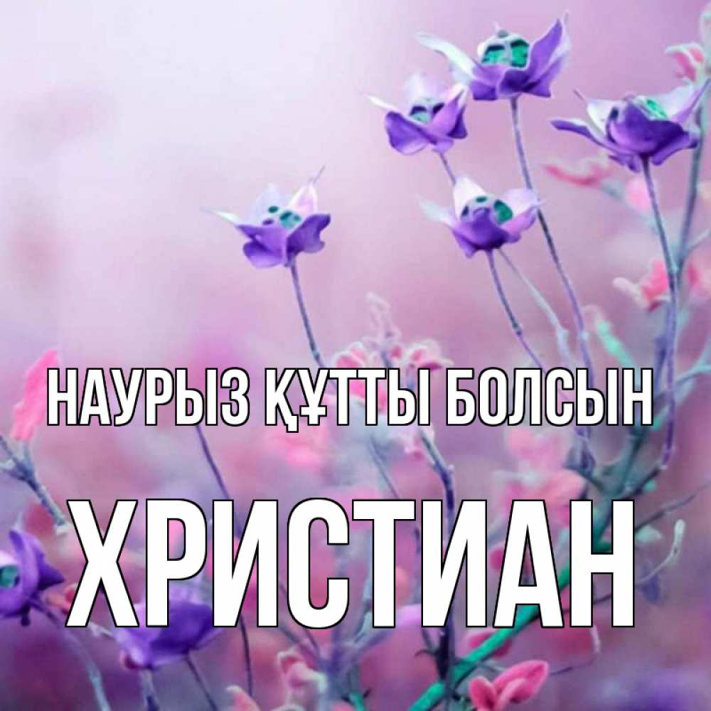 Күн сайын ашық хат с именем, Христиан Наурыз құтты болсын наурыз  2 Онлайн тегін жүктеп алу тілектері бар керемет карта 