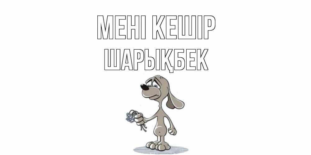 Күн сайын ашық хат с именем, ШАРЫҚБЕК Мені кешір открытка прости меня серый пес Онлайн тегін жүктеп алу тілектері бар керемет карта 