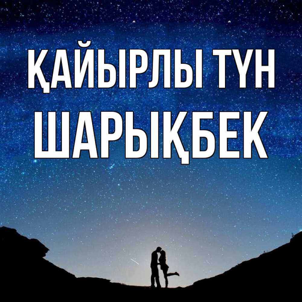 Күн сайын ашық хат с именем, ШАРЫҚБЕК Қайырлы түн звездное небо и люди Онлайн тегін жүктеп алу тілектері бар керемет карта 