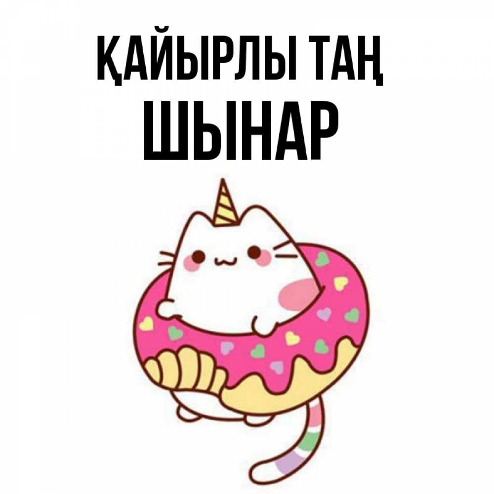 Күн сайын ашық хат с именем, ШЫНАР Қайырлы таң кот в бублике Онлайн тегін жүктеп алу тілектері бар керемет карта 
