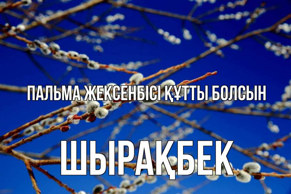 Күн сайын ашық хат с именем, ШЫРАҚБЕК Пальма жексенбісі құтты болсын верба Онлайн тегін жүктеп алу тілектері бар керемет карта 