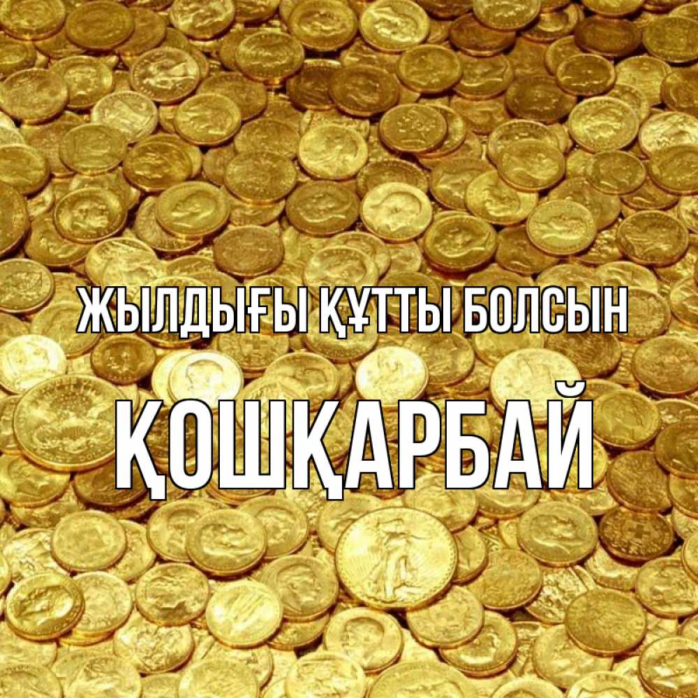 Күн сайын ашық хат с именем, ҚОШҚАРБАЙ Жылдығы құтты болсын с пожеланием разбогатеть Онлайн тегін жүктеп алу тілектері бар керемет карта 