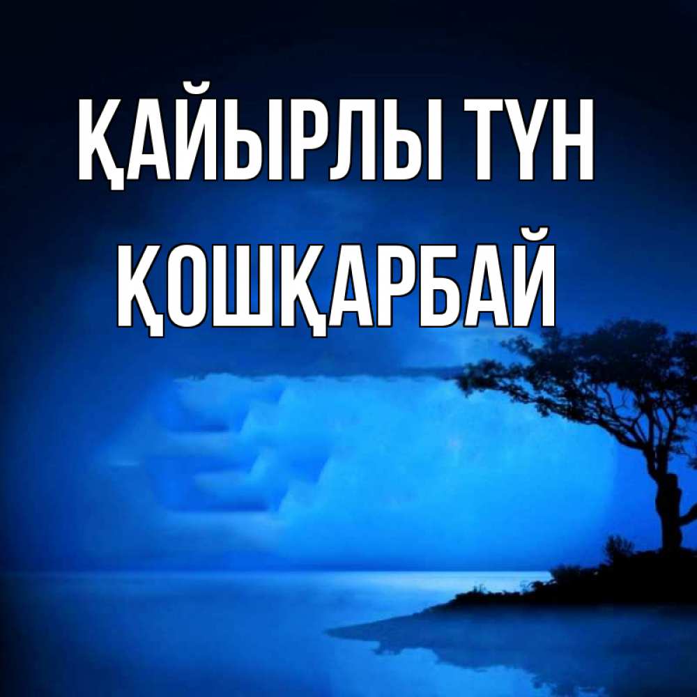 Күн сайын ашық хат с именем, ҚОШҚАРБАЙ Қайырлы түн ночное побережье Онлайн тегін жүктеп алу тілектері бар керемет карта 