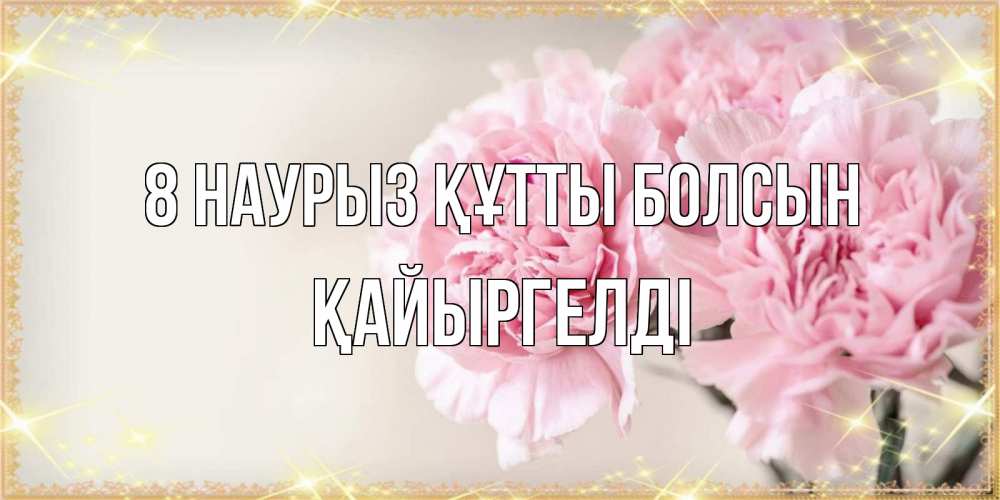 Күн сайын ашық хат с именем, Қайыргелді 8 наурыз құтты болсын открытка с розовыми цветами в рамочке с подписью на 8 марта Онлайн тегін жүктеп алу тілектері бар керемет карта 