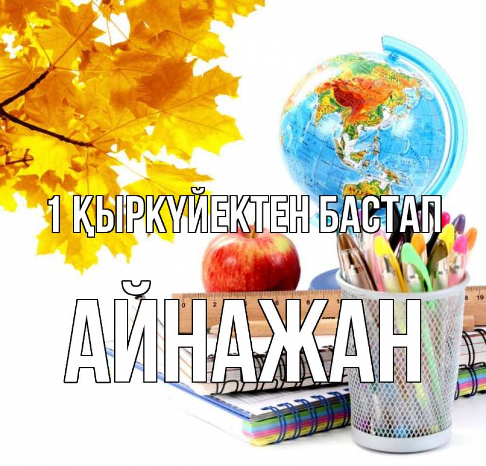 Күн сайын ашық хат с именем, Айнажан 1 қыркүйектен бастап глобус и канцелярские товары Онлайн тегін жүктеп алу тілектері бар керемет карта 