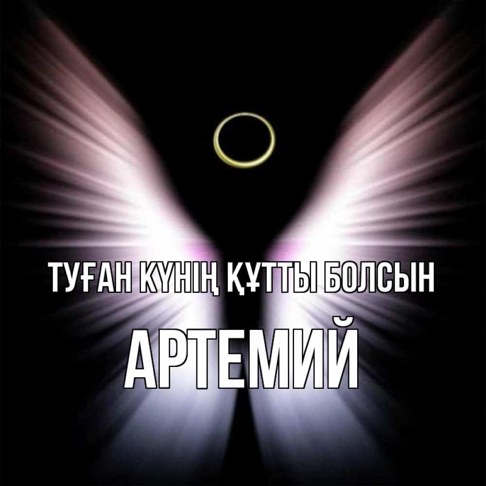 Күн сайын ашық хат с именем, Артемий Туған күнің құтты болсын ангел из света Онлайн тегін жүктеп алу тілектері бар керемет карта 
