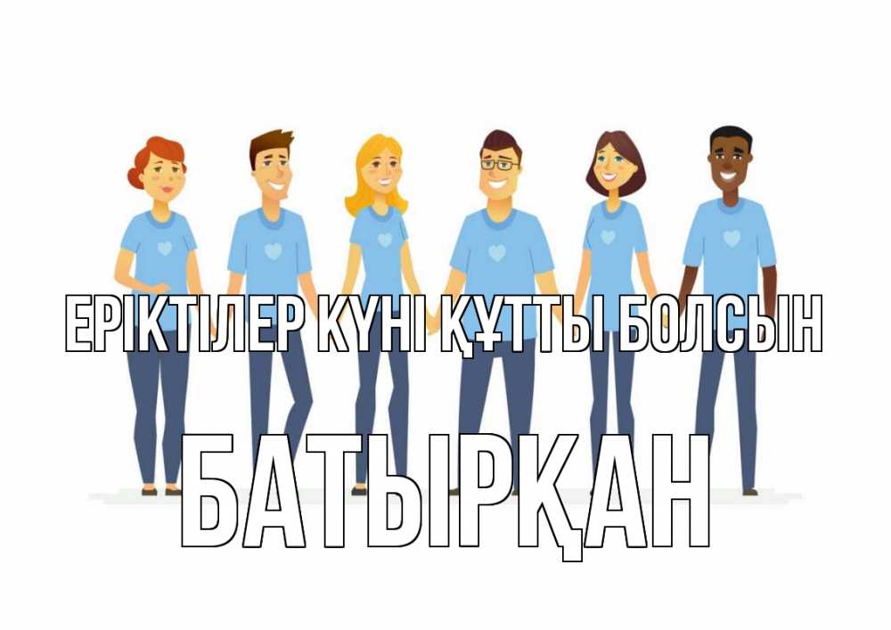 Күн сайын ашық хат с именем, Батырқан Еріктілер күні құтты болсын С днем волонтера Онлайн тегін жүктеп алу тілектері бар керемет карта 